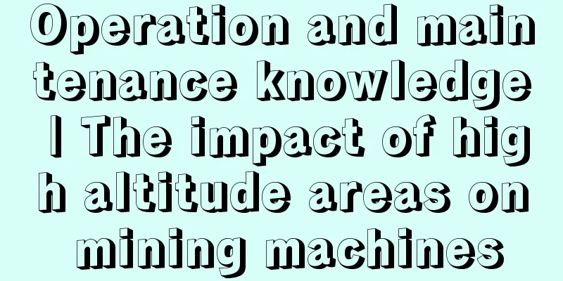 Operation and maintenance knowledge | The impact of high altitude areas on mining machines