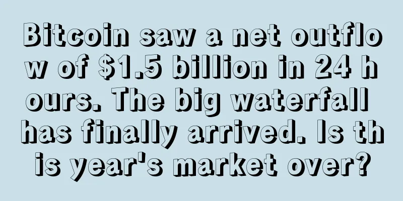 Bitcoin saw a net outflow of $1.5 billion in 24 hours. The big waterfall has finally arrived. Is this year's market over?