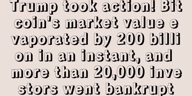 Trump took action! Bitcoin's market value evaporated by 200 billion in an instant, and more than 20,000 investors went bankrupt