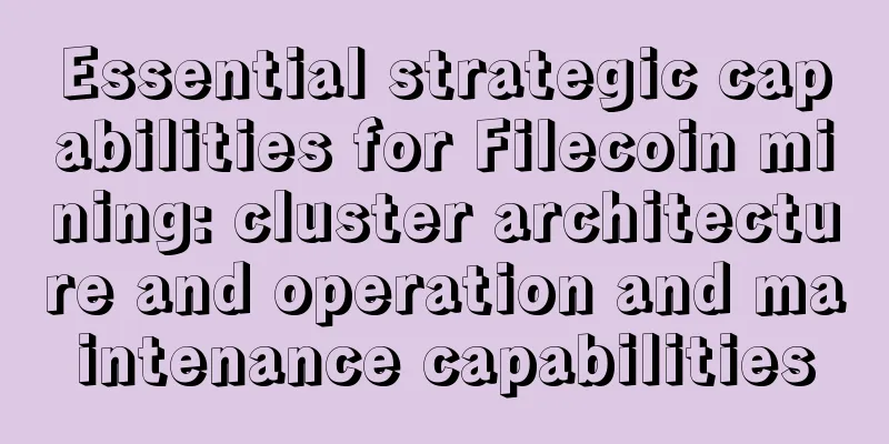 Essential strategic capabilities for Filecoin mining: cluster architecture and operation and maintenance capabilities