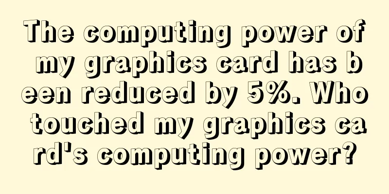 The computing power of my graphics card has been reduced by 5%. Who touched my graphics card's computing power?