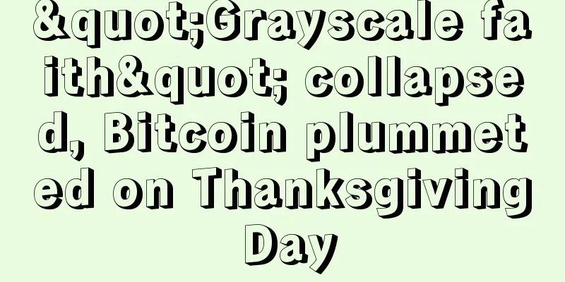 "Grayscale faith" collapsed, Bitcoin plummeted on Thanksgiving Day