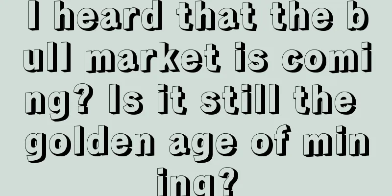 I heard that the bull market is coming? Is it still the golden age of mining?