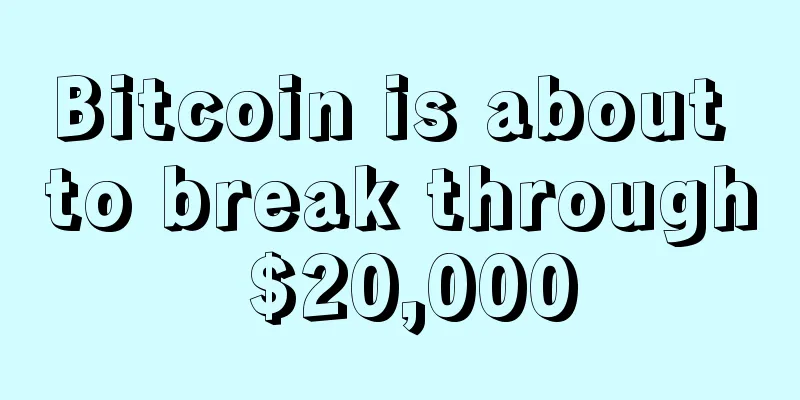 Bitcoin is about to break through $20,000