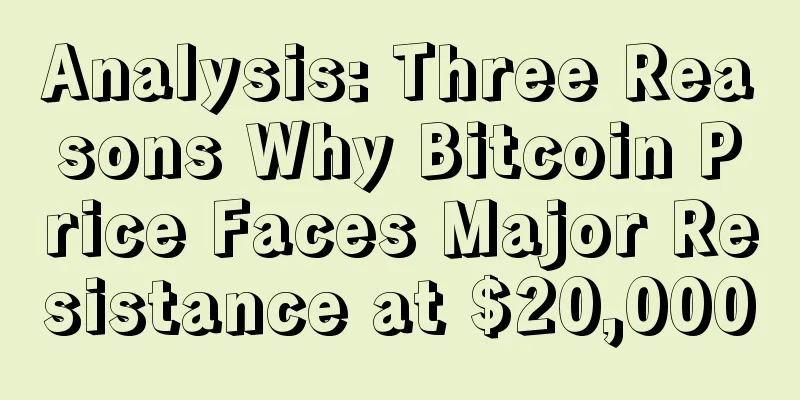 Analysis: Three Reasons Why Bitcoin Price Faces Major Resistance at $20,000