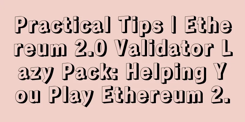 Practical Tips | Ethereum 2.0 Validator Lazy Pack: Helping You Play Ethereum 2.0