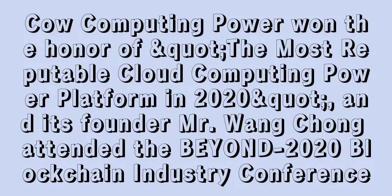 Cow Computing Power won the honor of "The Most Reputable Cloud Computing Power Platform in 2020", and its founder Mr. Wang Chong attended the BEYOND-2020 Blockchain Industry Conference