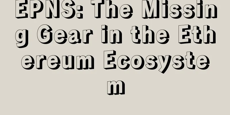 EPNS: The Missing Gear in the Ethereum Ecosystem