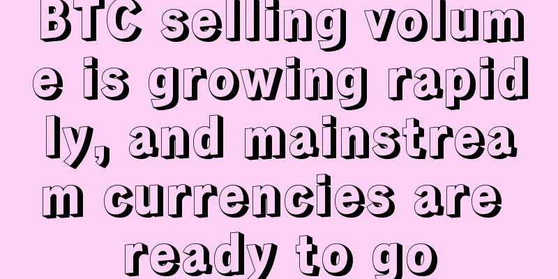 BTC selling volume is growing rapidly, and mainstream currencies are ready to go