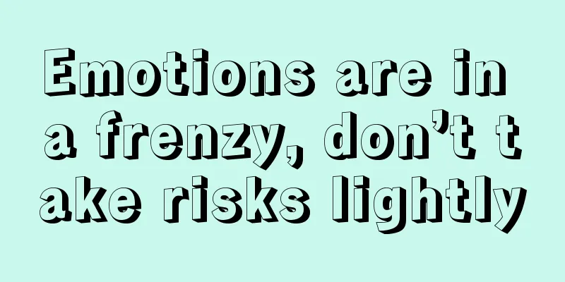Emotions are in a frenzy, don’t take risks lightly