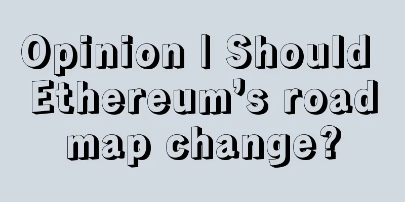 Opinion | Should Ethereum’s roadmap change?