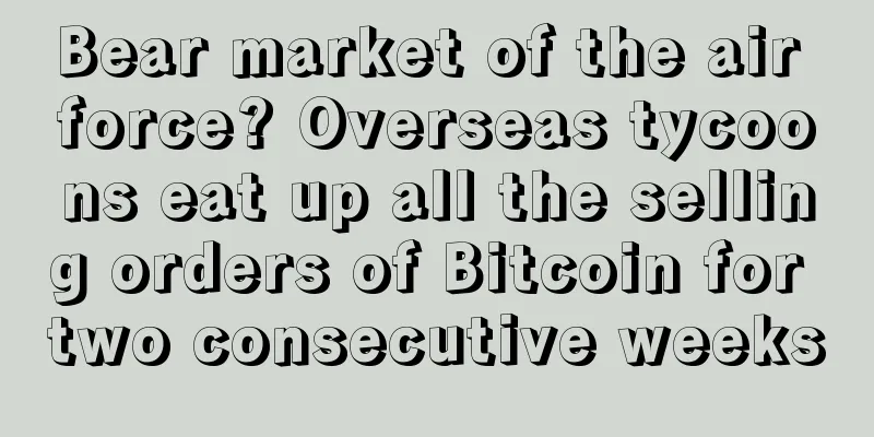 Bear market of the air force? Overseas tycoons eat up all the selling orders of Bitcoin for two consecutive weeks