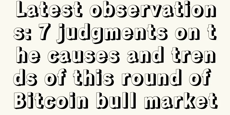 Latest observations: 7 judgments on the causes and trends of this round of Bitcoin bull market
