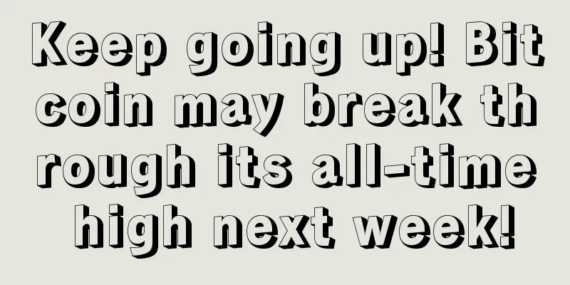 Keep going up! Bitcoin may break through its all-time high next week!