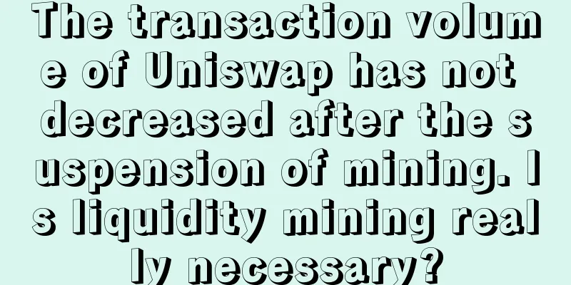 The transaction volume of Uniswap has not decreased after the suspension of mining. Is liquidity mining really necessary?