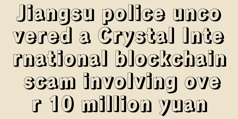 Jiangsu police uncovered a Crystal International blockchain scam involving over 10 million yuan