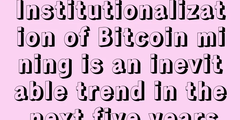 Institutionalization of Bitcoin mining is an inevitable trend in the next five years