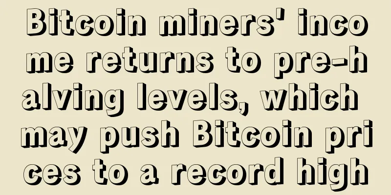 Bitcoin miners' income returns to pre-halving levels, which may push Bitcoin prices to a record high