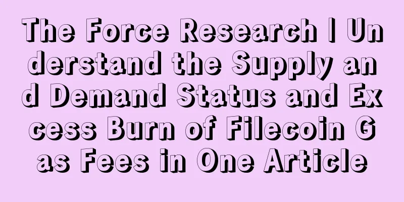 The Force Research | Understand the Supply and Demand Status and Excess Burn of Filecoin Gas Fees in One Article