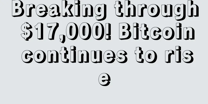Breaking through $17,000! Bitcoin continues to rise