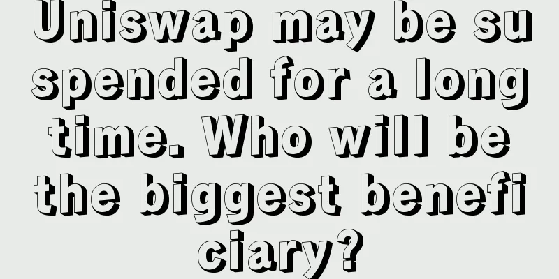 Uniswap may be suspended for a long time. Who will be the biggest beneficiary?