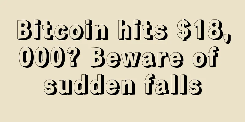 Bitcoin hits $18,000? Beware of sudden falls