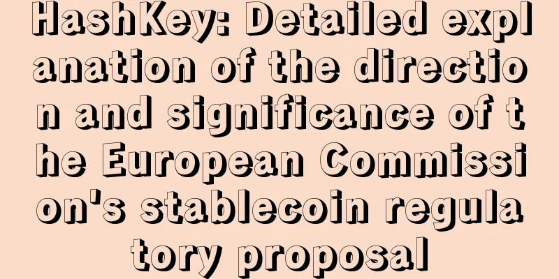 HashKey: Detailed explanation of the direction and significance of the European Commission's stablecoin regulatory proposal