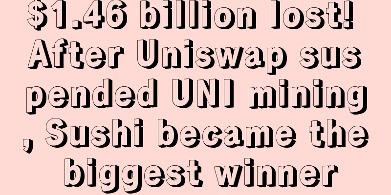 $1.46 billion lost! After Uniswap suspended UNI mining, Sushi became the biggest winner