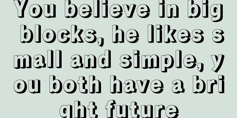 You believe in big blocks, he likes small and simple, you both have a bright future