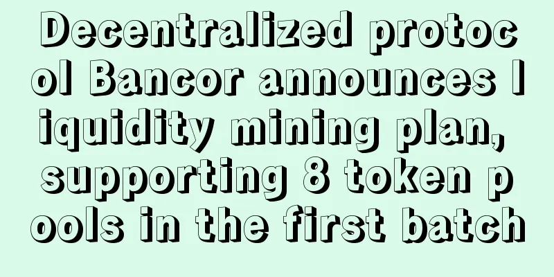 Decentralized protocol Bancor announces liquidity mining plan, supporting 8 token pools in the first batch