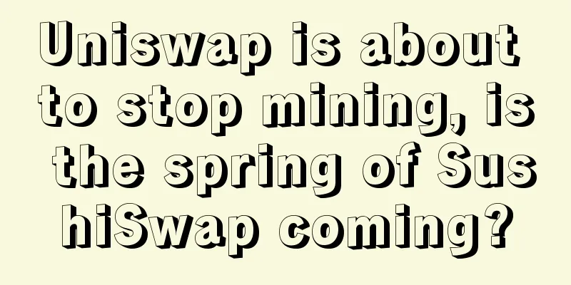 Uniswap is about to stop mining, is the spring of SushiSwap coming?
