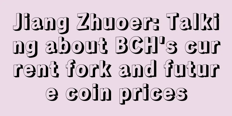 Jiang Zhuoer: Talking about BCH's current fork and future coin prices