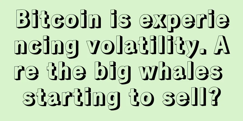 Bitcoin is experiencing volatility. Are the big whales starting to sell?