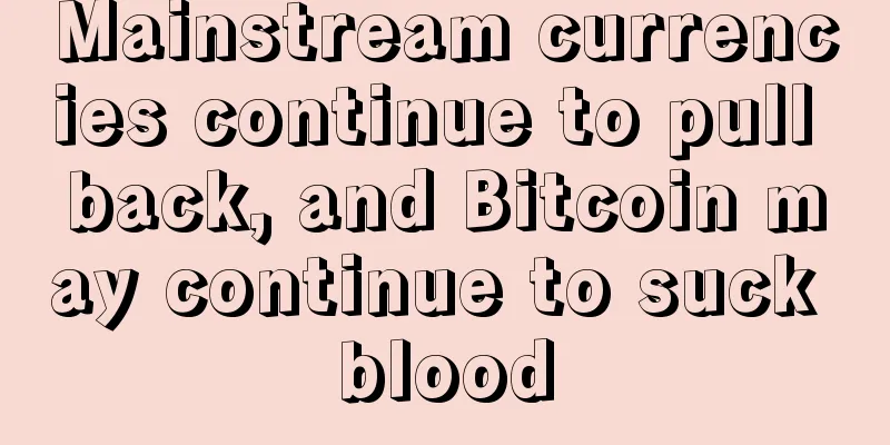Mainstream currencies continue to pull back, and Bitcoin may continue to suck blood
