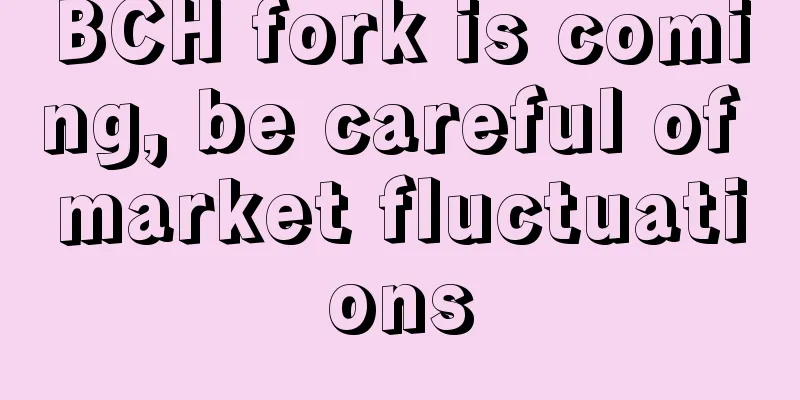 BCH fork is coming, be careful of market fluctuations