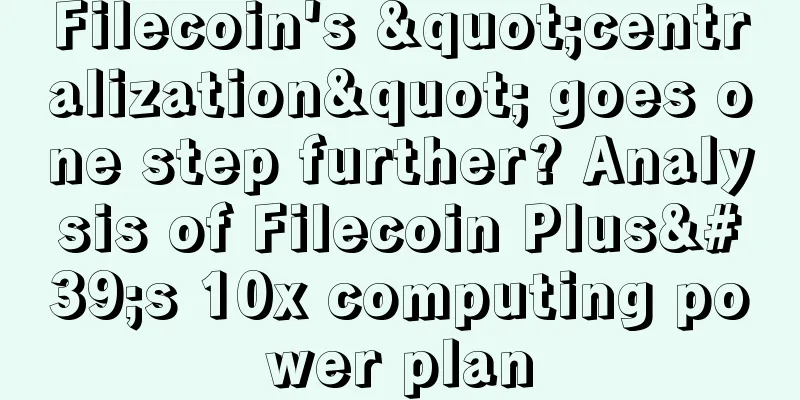 Filecoin's "centralization" goes one step further? Analysis of Filecoin Plus's 10x computing power plan