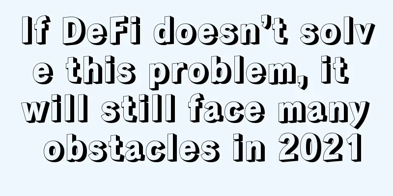 If DeFi doesn’t solve this problem, it will still face many obstacles in 2021