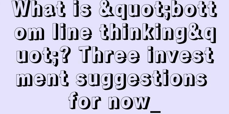 What is "bottom line thinking"? Three investment suggestions for now_