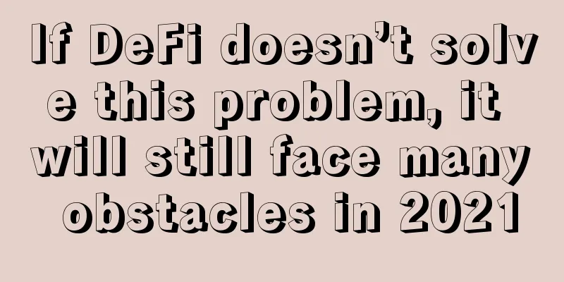 If DeFi doesn’t solve this problem, it will still face many obstacles in 2021