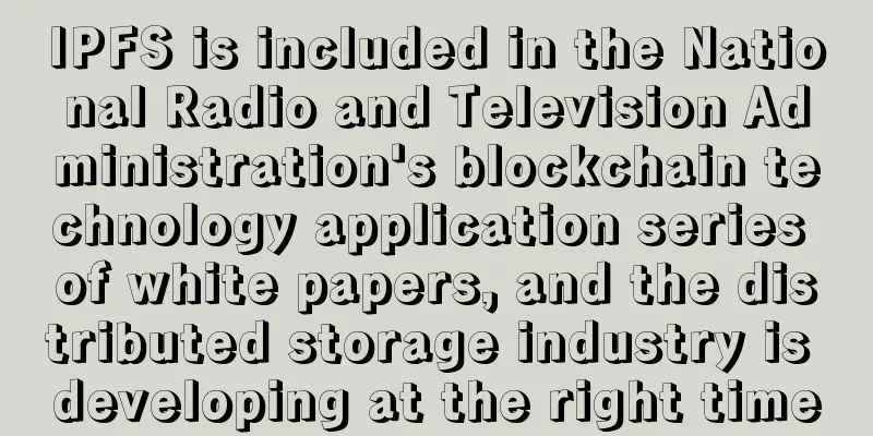 IPFS is included in the National Radio and Television Administration's blockchain technology application series of white papers, and the distributed storage industry is developing at the right time