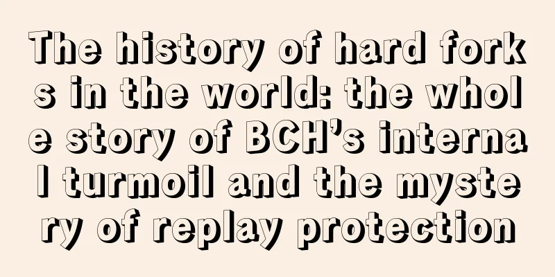 The history of hard forks in the world: the whole story of BCH’s internal turmoil and the mystery of replay protection