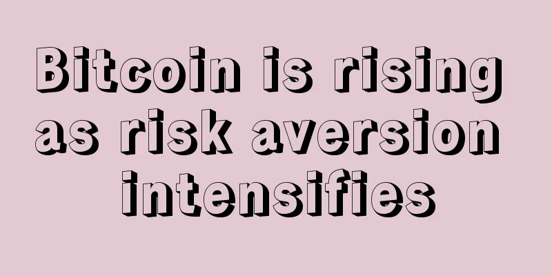 Bitcoin is rising as risk aversion intensifies