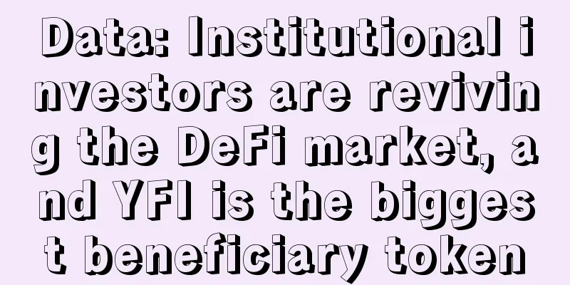 Data: Institutional investors are reviving the DeFi market, and YFI is the biggest beneficiary token