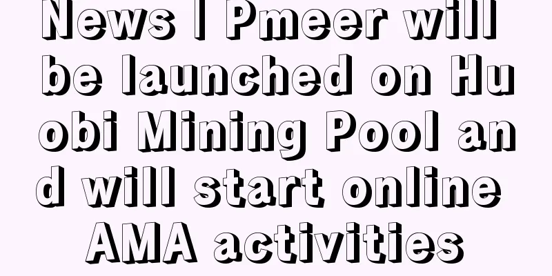 News | Pmeer will be launched on Huobi Mining Pool and will start online AMA activities