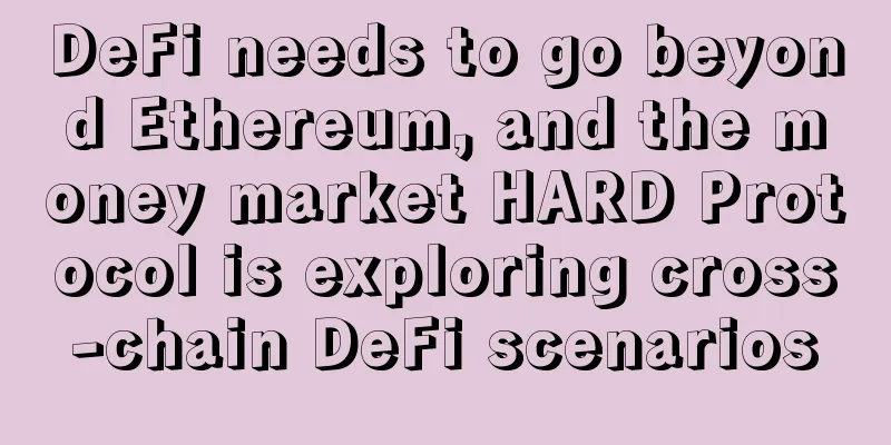 DeFi needs to go beyond Ethereum, and the money market HARD Protocol is exploring cross-chain DeFi scenarios