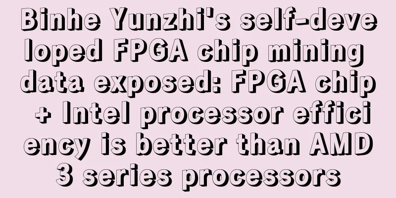 Binhe Yunzhi's self-developed FPGA chip mining data exposed: FPGA chip + Intel processor efficiency is better than AMD3 series processors