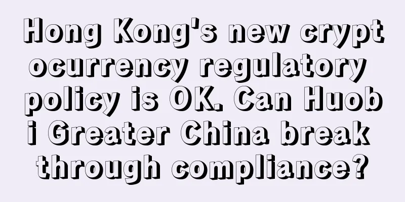 Hong Kong's new cryptocurrency regulatory policy is OK. Can Huobi Greater China break through compliance?
