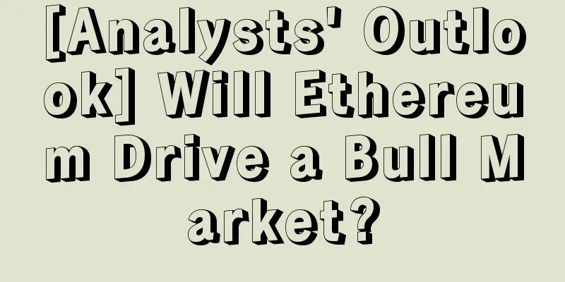 [Analysts' Outlook] Will Ethereum Drive a Bull Market?