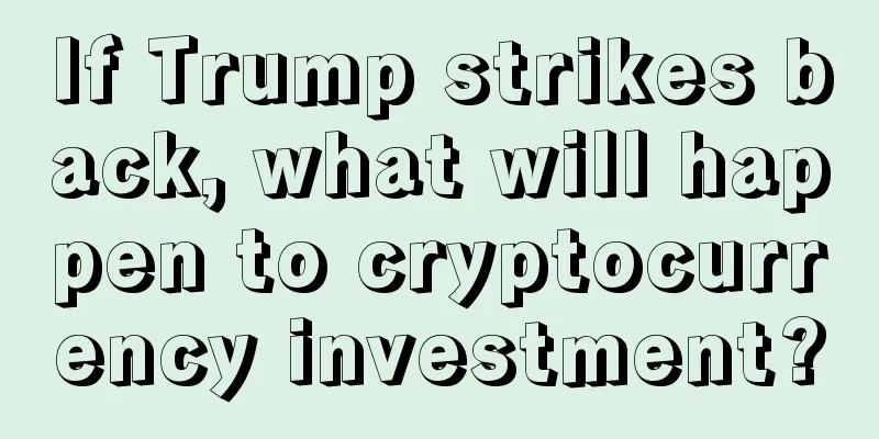 If Trump strikes back, what will happen to cryptocurrency investment?
