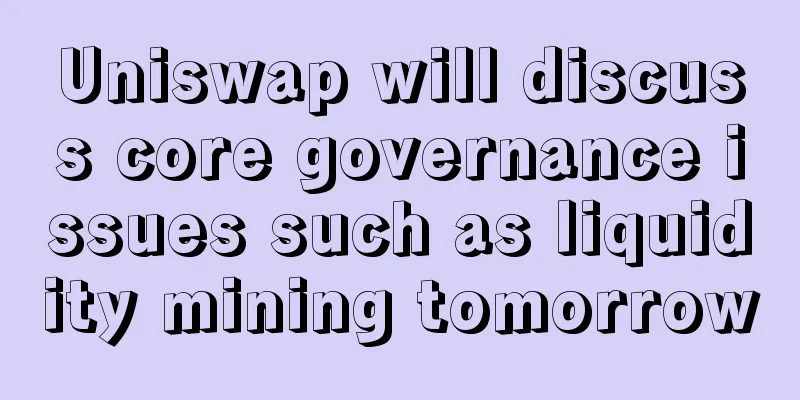 Uniswap will discuss core governance issues such as liquidity mining tomorrow